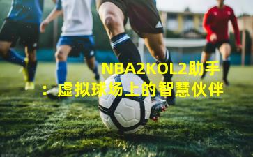  NBA2KOL2助手：虚拟球场上的智慧伙伴