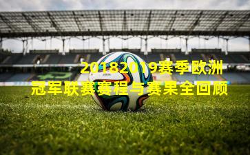 20182019赛季欧洲冠军联赛赛程与赛果全回顾
