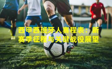 西甲西班牙人赛程表：新赛季征程与关键战役展望